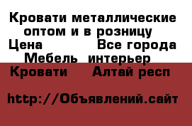 Кровати металлические оптом и в розницу › Цена ­ 2 452 - Все города Мебель, интерьер » Кровати   . Алтай респ.